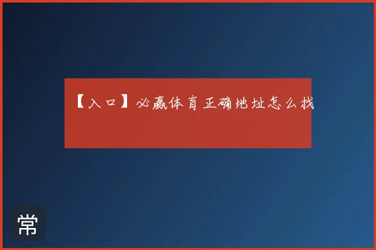 【入口】必赢体育正确地址怎么找