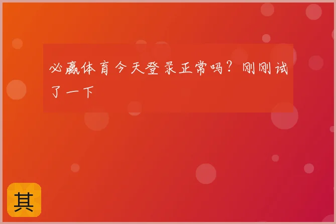必赢体育今天登录正常吗?刚刚试了一下