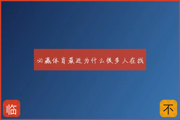 必赢体育最近为什么很多人在找
